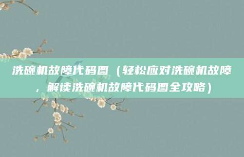 洗碗机故障代码图（轻松应对洗碗机故障，解读洗碗机故障代码图全攻略）