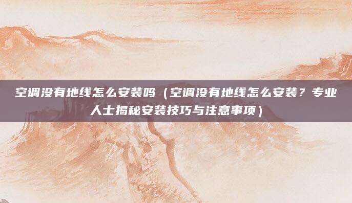 空调没有地线怎么安装吗（空调没有地线怎么安装？专业人士揭秘安装技巧与注意事项）