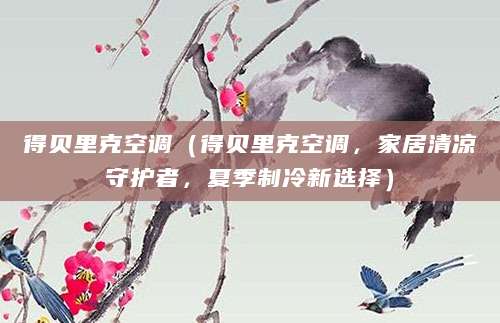 得贝里克空调（得贝里克空调，家居清凉守护者，夏季制冷新选择）