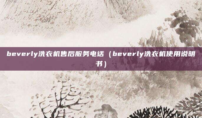 beverly洗衣机售后服务电话（beverly洗衣机使用说明书）
