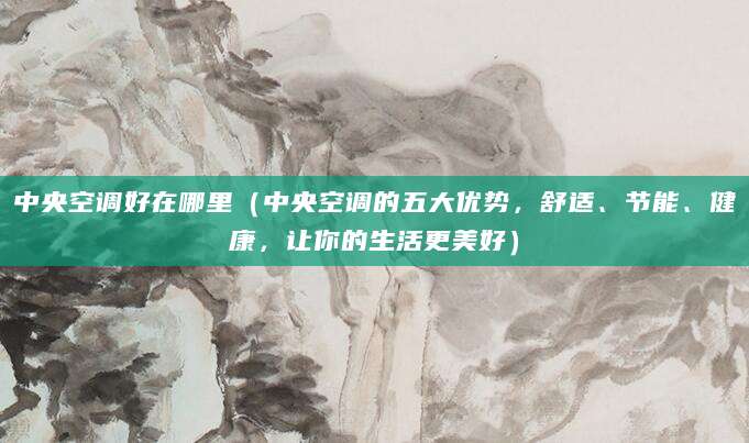 中央空调好在哪里（中央空调的五大优势，舒适、节能、健康，让你的生活更美好）