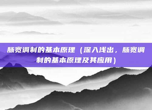 脉宽调制的基本原理（深入浅出，脉宽调制的基本原理及其应用）