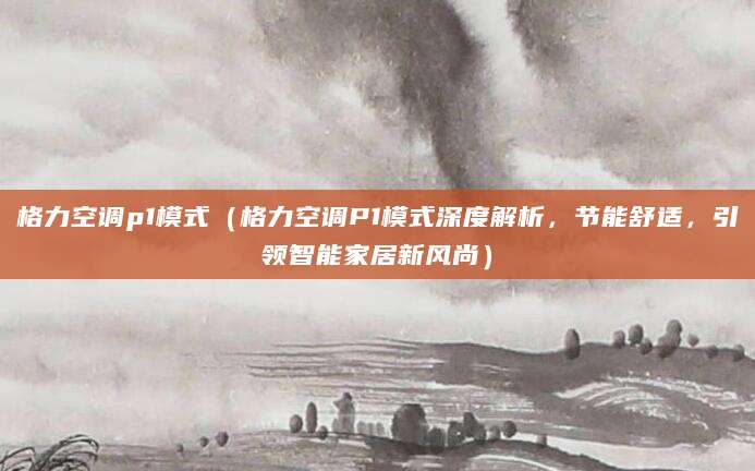 格力空调p1模式（格力空调P1模式深度解析，节能舒适，引领智能家居新风尚）