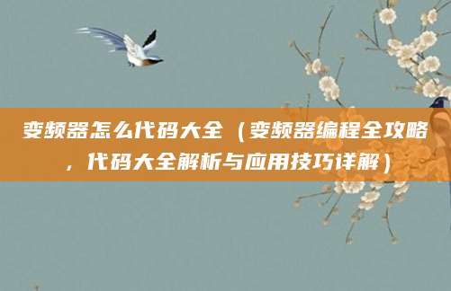 变频器怎么代码大全（变频器编程全攻略，代码大全解析与应用技巧详解）