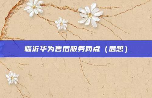 临沂华为售后服务网点（思想）