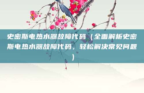 史密斯电热水器故障代码（全面解析史密斯电热水器故障代码，轻松解决常见问题）