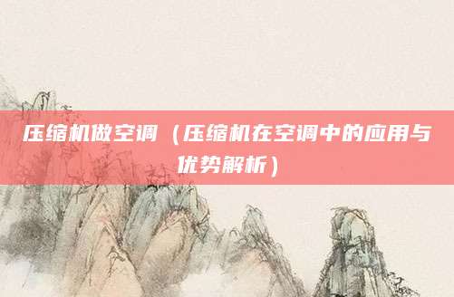 压缩机做空调（压缩机在空调中的应用与优势解析）