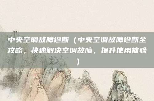中央空调故障诊断（中央空调故障诊断全攻略，快速解决空调故障，提升使用体验）