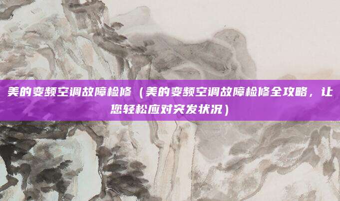 美的变频空调故障检修（美的变频空调故障检修全攻略，让您轻松应对突发状况）