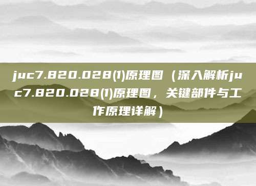 juc7.820.028(1)原理图（深入解析juc7.820.028(1)原理图，关键部件与工作原理详解）