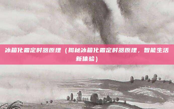 冰箱化霜定时器原理（揭秘冰箱化霜定时器原理，智能生活新体验）