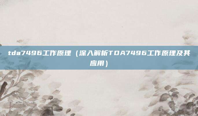 tda7496工作原理（深入解析TDA7496工作原理及其应用）