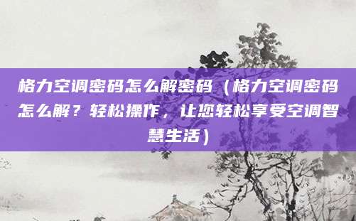 格力空调密码怎么解密码（格力空调密码怎么解？轻松操作，让您轻松享受空调智慧生活）