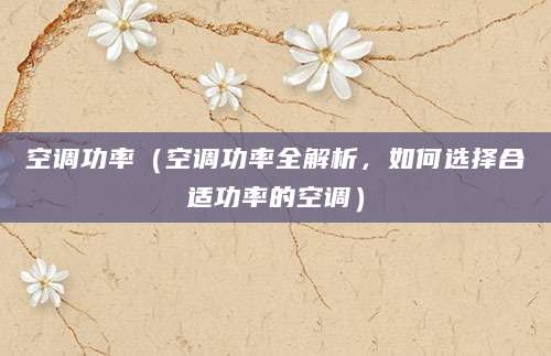 空调功率（空调功率全解析，如何选择合适功率的空调）