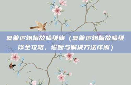 夏普逻辑板故障维修（夏普逻辑板故障维修全攻略，诊断与解决方法详解）