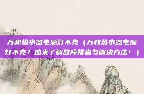 万和热水器电源灯不亮（万和热水器电源灯不亮？速来了解故障排查与解决方法！）