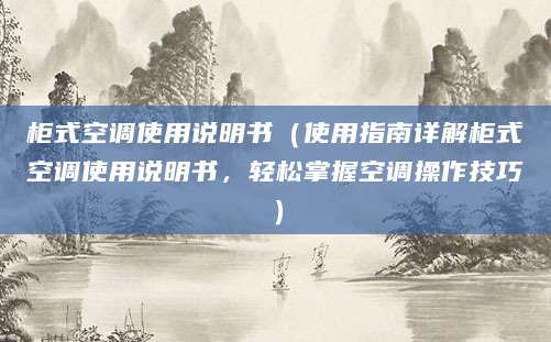柜式空调使用说明书（使用指南详解柜式空调使用说明书，轻松掌握空调操作技巧）