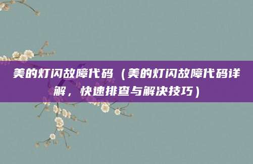 美的灯闪故障代码（美的灯闪故障代码详解，快速排查与解决技巧）