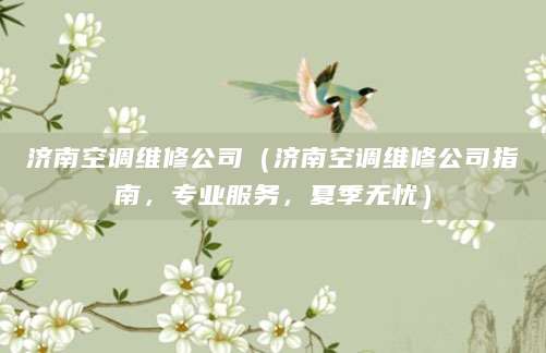 济南空调维修公司（济南空调维修公司指南，专业服务，夏季无忧）