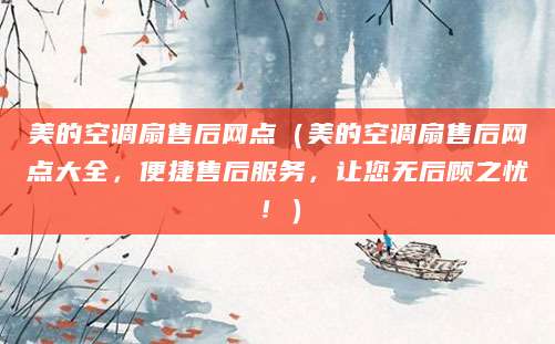 美的空调扇售后网点（美的空调扇售后网点大全，便捷售后服务，让您无后顾之忧！）