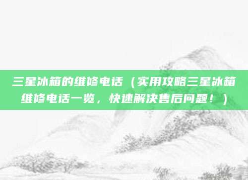 三星冰箱的维修电话（实用攻略三星冰箱维修电话一览，快速解决售后问题！）
