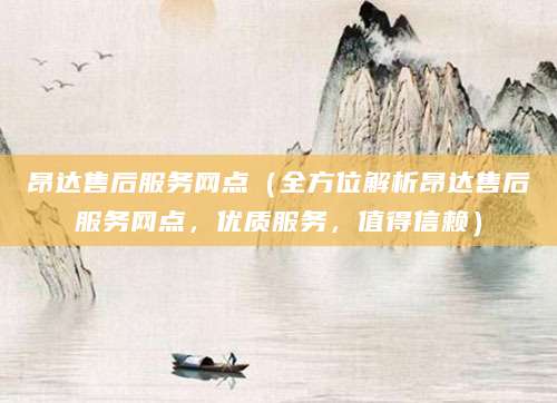 昂达售后服务网点（全方位解析昂达售后服务网点，优质服务，值得信赖）