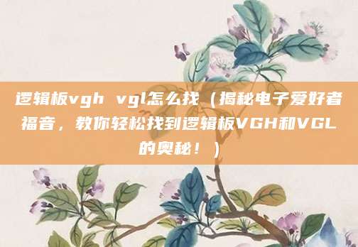 逻辑板vgh vgl怎么找（揭秘电子爱好者福音，教你轻松找到逻辑板VGH和VGL的奥秘！）