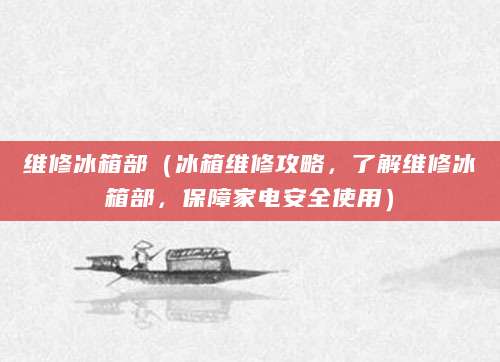 维修冰箱部（冰箱维修攻略，了解维修冰箱部，保障家电安全使用）