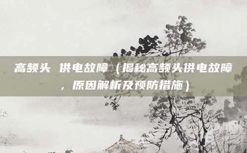 高频头 供电故障（揭秘高频头供电故障，原因解析及预防措施）