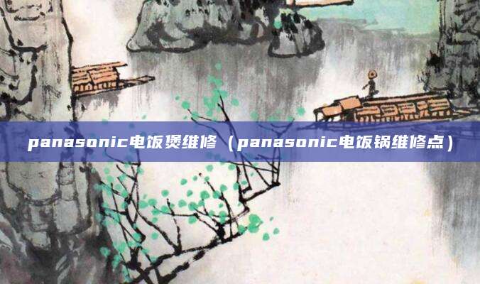 panasonic电饭煲维修（panasonic电饭锅维修点）