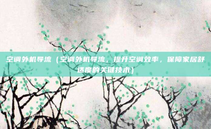 空调外机导流（空调外机导流，提升空调效率，保障家居舒适度的关键技术）