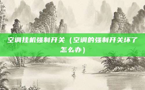 空调挂机强制开关(空调的强制开关坏了怎么办)