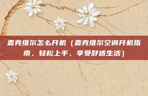 麦克维尔怎么开机（麦克维尔空调开机指南，轻松上手，享受舒适生活）