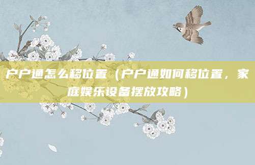 户户通怎么移位置（户户通如何移位置，家庭娱乐设备摆放攻略）