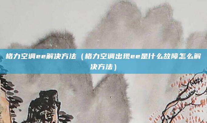 格力空调ee解决方法（格力空调出现ee是什么故障怎么解决方法）