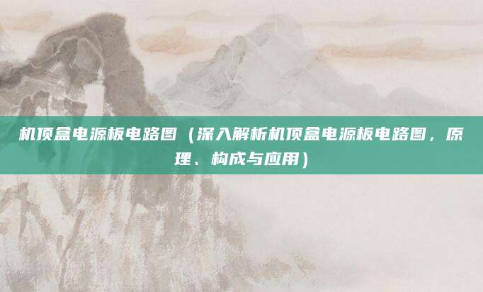 机顶盒电源板电路图（深入解析机顶盒电源板电路图，原理、构成与应用）