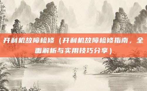 开利机故障检修（开利机故障检修指南，全面解析与实用技巧分享）