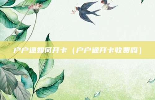 户户通如何开卡（户户通开卡收费吗）