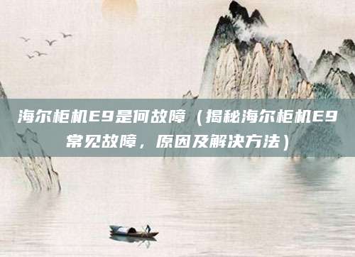海尔柜机E9是何故障（揭秘海尔柜机E9常见故障，原因及解决方法）