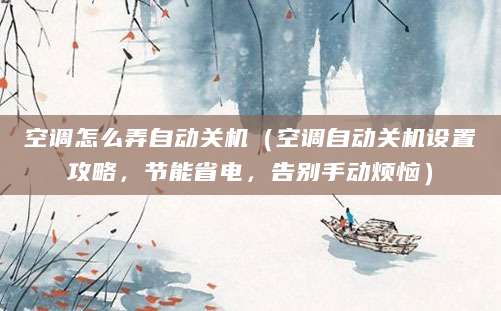 空调怎么弄自动关机（空调自动关机设置攻略，节能省电，告别手动烦恼）