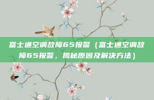 富士通空调故障65报警（富士通空调故障65报警，揭秘原因及解决方法）