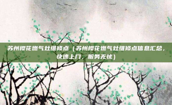 苏州樱花燃气灶维修点（苏州樱花燃气灶维修点信息汇总，快速上门，服务无忧）