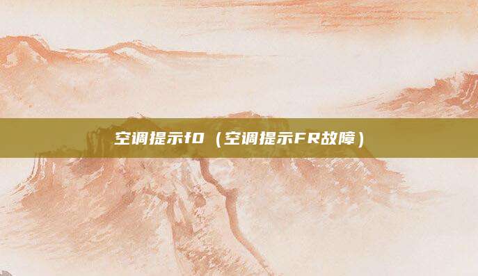 空调提示f0（空调提示FR故障）