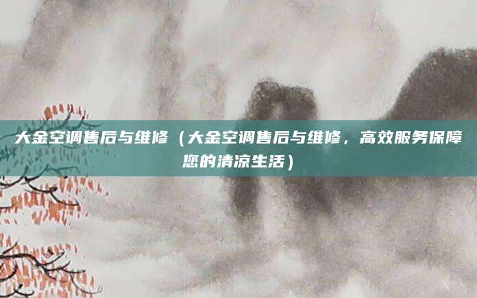 大金空调售后与维修（大金空调售后与维修，高效服务保障您的清凉生活）