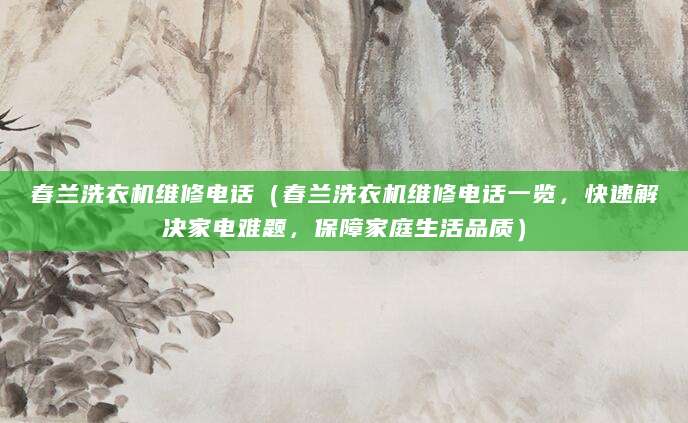 春兰洗衣机维修电话（春兰洗衣机维修电话一览，快速解决家电难题，保障家庭生活品质）