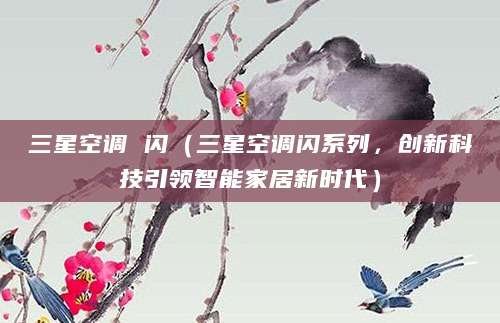 三星空调 闪（三星空调闪系列，创新科技引领智能家居新时代）