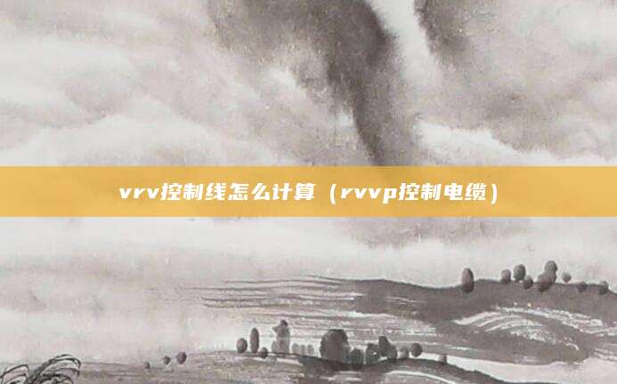 vrv控制线怎么计算（rvvp控制电缆）
