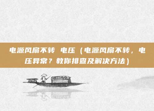 电源风扇不转 电压(电源风扇不转,电压异常?教你排查及解决方法)