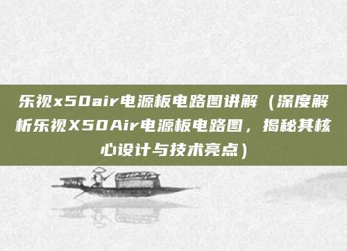 乐视x50air电源板电路图讲解（深度解析乐视X50Air电源板电路图，揭秘其核心设计与技术亮点）