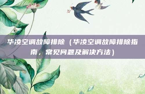 华凌空调故障排除（华凌空调故障排除指南，常见问题及解决方法）